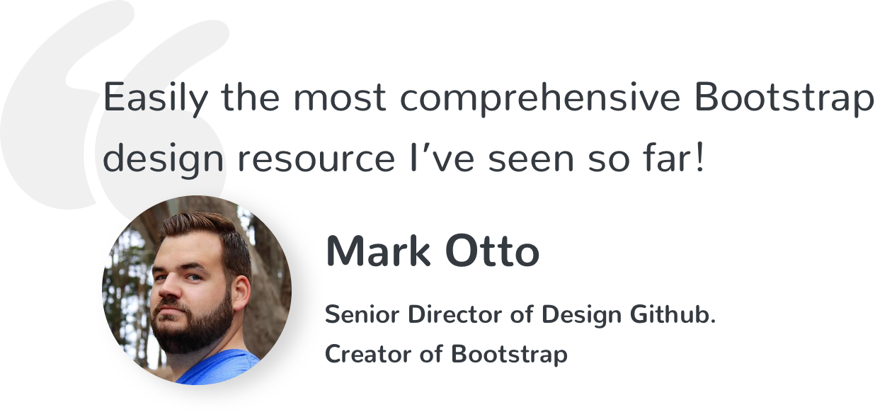 Easily the most comprehensive Bootstrap design resource I’ve seen so far! Mark Otto, Senior Director of Design Github. Creator of Bootstrap.